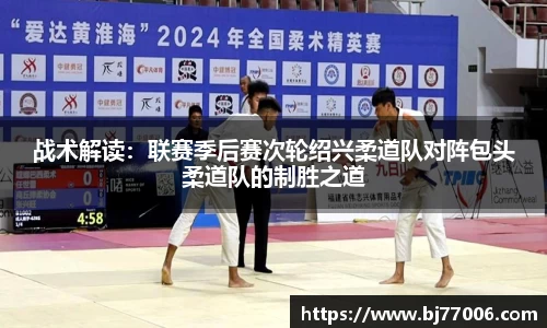战术解读：联赛季后赛次轮绍兴柔道队对阵包头柔道队的制胜之道