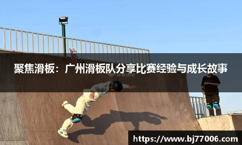 聚焦滑板：广州滑板队分享比赛经验与成长故事
