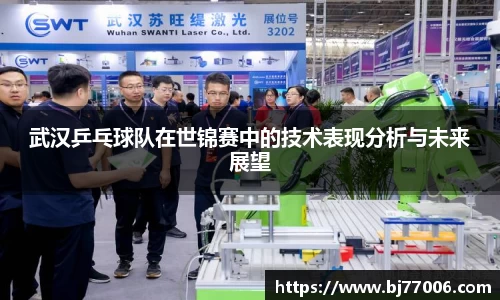 武汉乒乓球队在世锦赛中的技术表现分析与未来展望