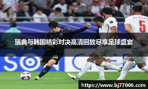 瑞典与韩国精彩对决高清回放尽享足球盛宴