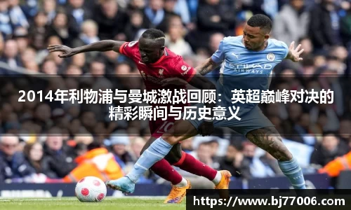 2014年利物浦与曼城激战回顾：英超巅峰对决的精彩瞬间与历史意义