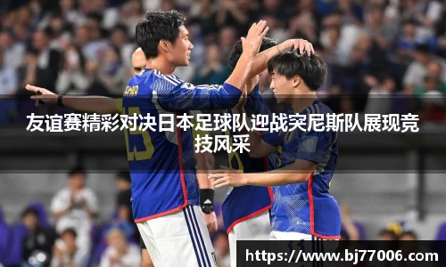 友谊赛精彩对决日本足球队迎战突尼斯队展现竞技风采