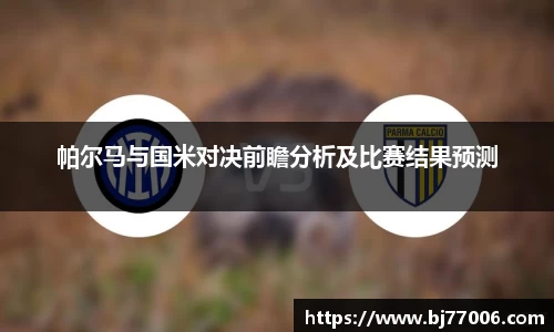 帕尔马与国米对决前瞻分析及比赛结果预测